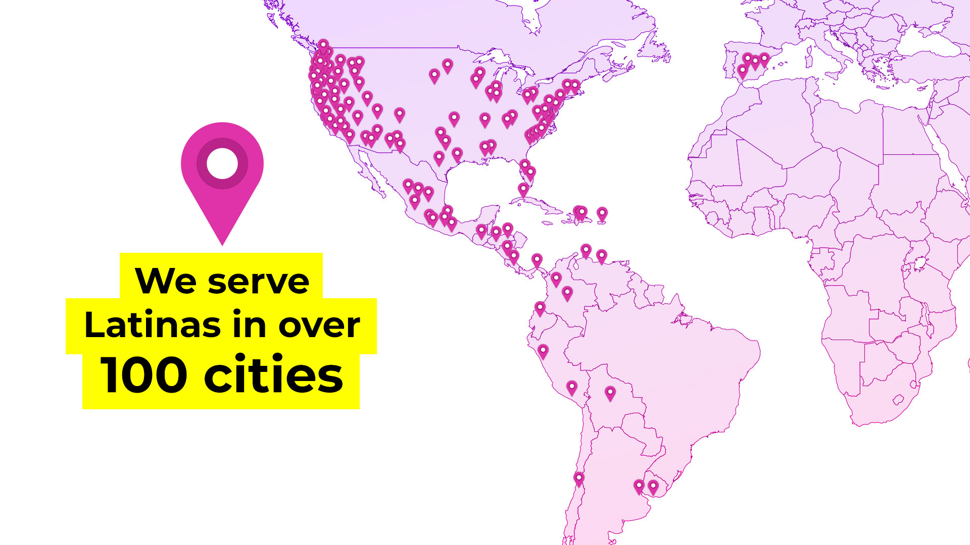 We serve Latinas in over 100 cities around the world